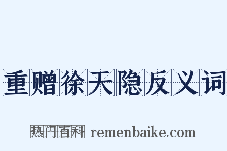重赠徐天隐反义词是什么意思的图片